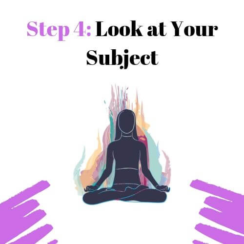 Step 4: Look at Your Subject